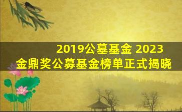 2019公墓基金 2023金鼎奖公募基金榜单正式揭晓